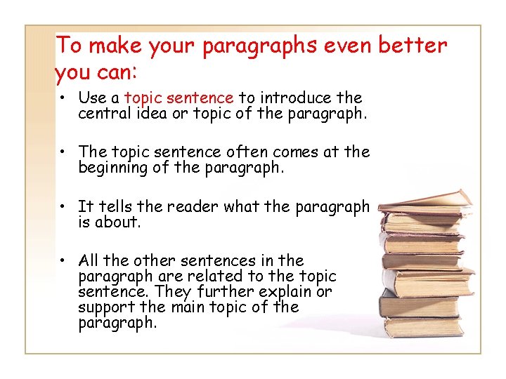 To make your paragraphs even better you can: • Use a topic sentence to To make your paragraphs even better you can: • Use a topic sentence to