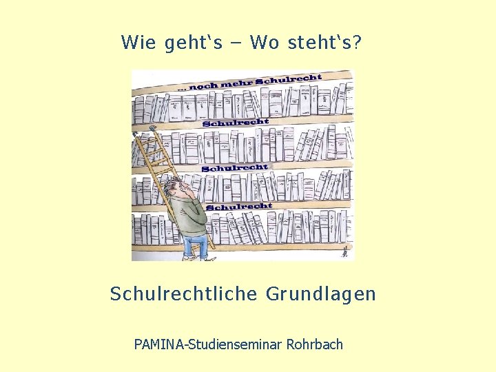 Wie geht‘s – Wo steht‘s? Schulrechtliche Grundlagen PAMINA-Studienseminar Rohrbach 