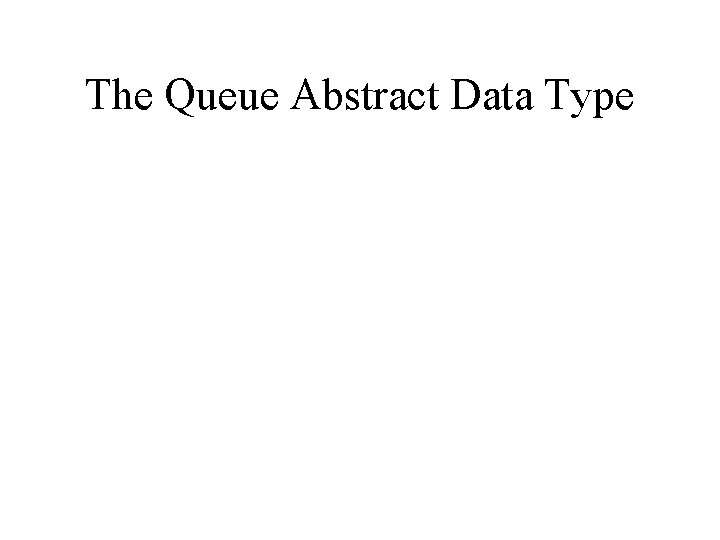 The Queue Abstract Data Type 