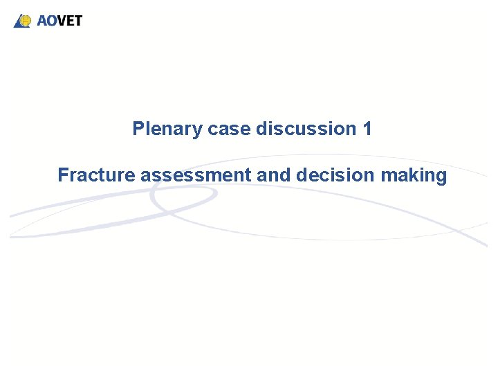 Plenary case discussion 1 Fracture assessment and decision making Plenary case discussion 1 Fracture assessment and decision making