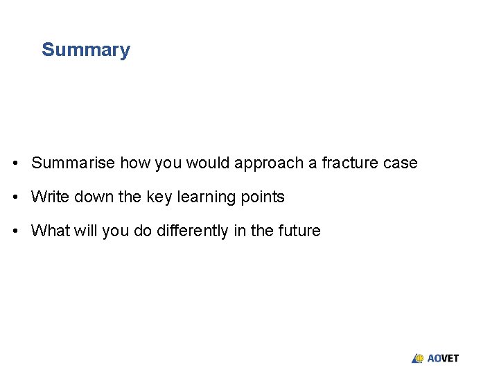 Summary • Summarise how you would approach a fracture case • Write down the Summary • Summarise how you would approach a fracture case • Write down the