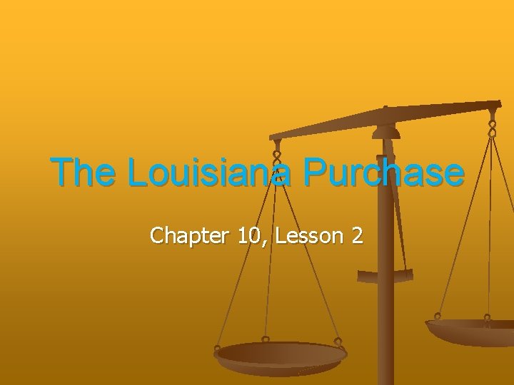 The Louisiana Purchase Chapter 10, Lesson 2 