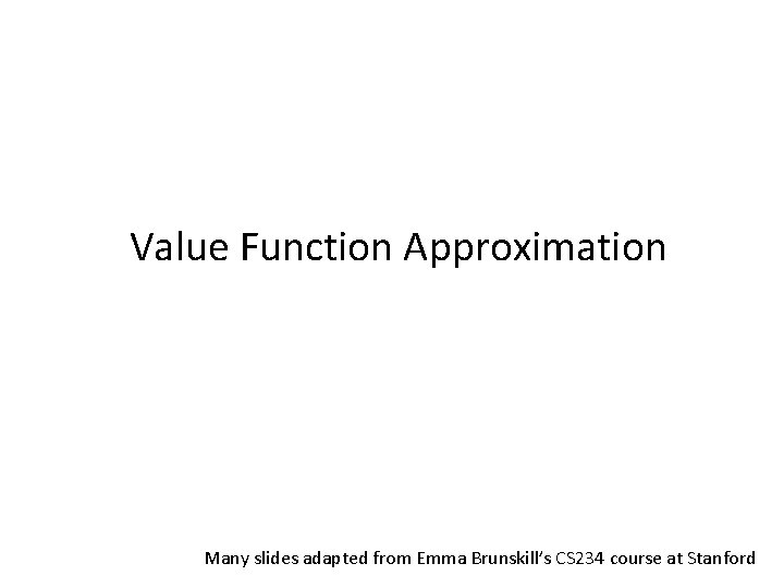 Value Function Approximation Many slides adapted from Emma Brunskill’s CS 234 course at Stanford