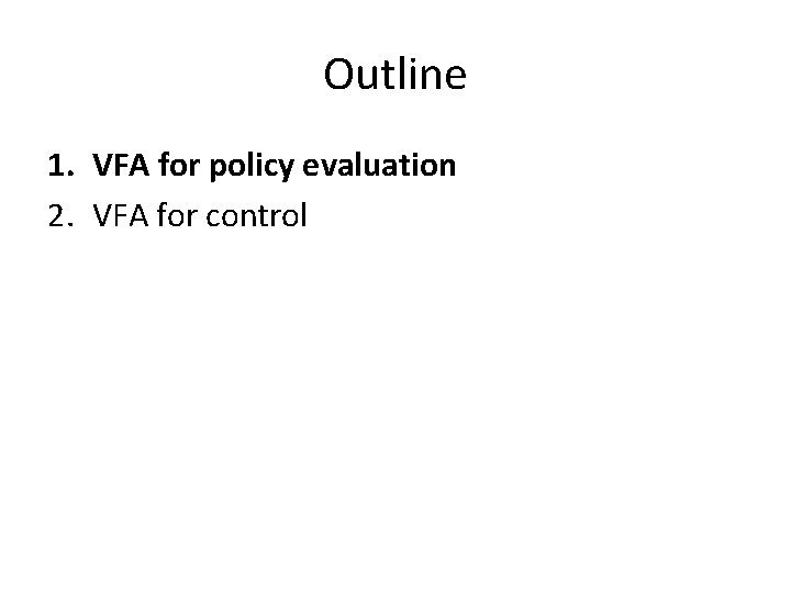 Outline 1. VFA for policy evaluation 2. VFA for control 