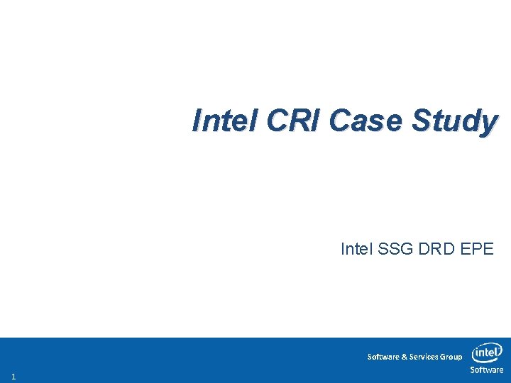 Intel CRI Case Study Intel SSG DRD EPE Software & Services Group 1 