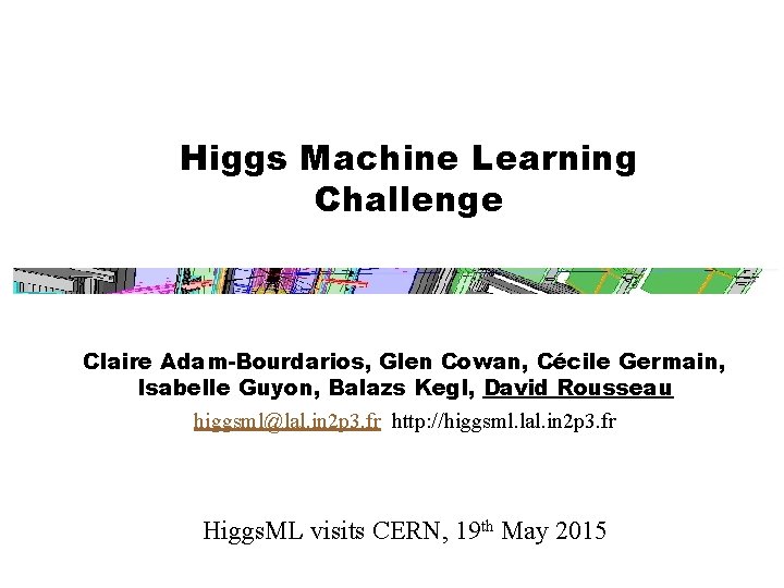 Higgs Machine Learning Challenge Claire Adam-Bourdarios, Glen Cowan, Cécile Germain, Isabelle Guyon, Balazs Kegl,