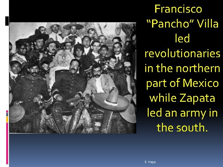 Francisco “Pancho” Villa led revolutionaries in the northern part of Mexico while Zapata led