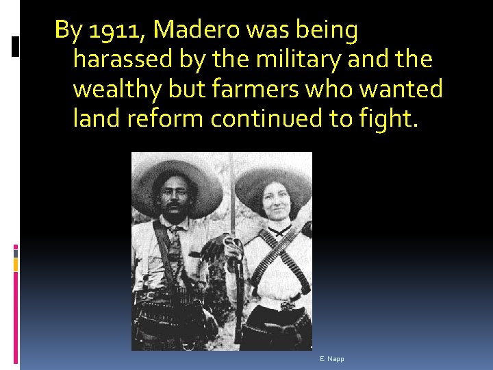 By 1911, Madero was being harassed by the military and the wealthy but farmers