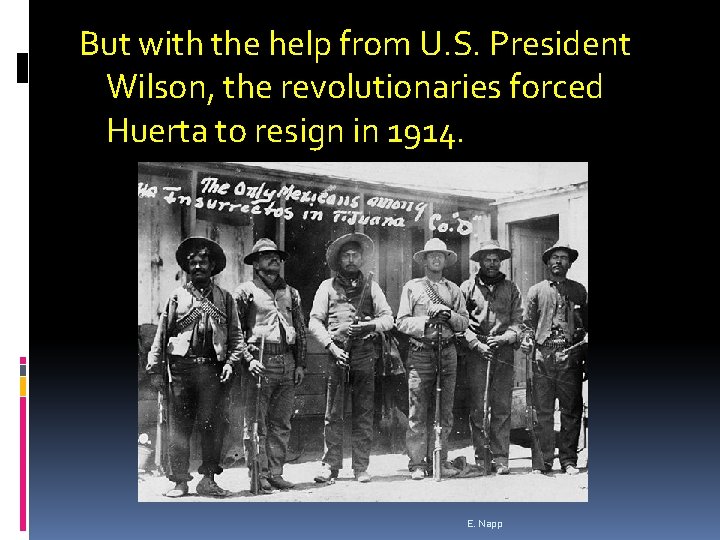 But with the help from U. S. President Wilson, the revolutionaries forced Huerta to