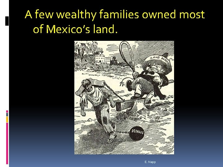 A few wealthy families owned most of Mexico’s land. E. Napp 