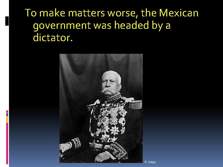 To make matters worse, the Mexican government was headed by a dictator. E. Napp