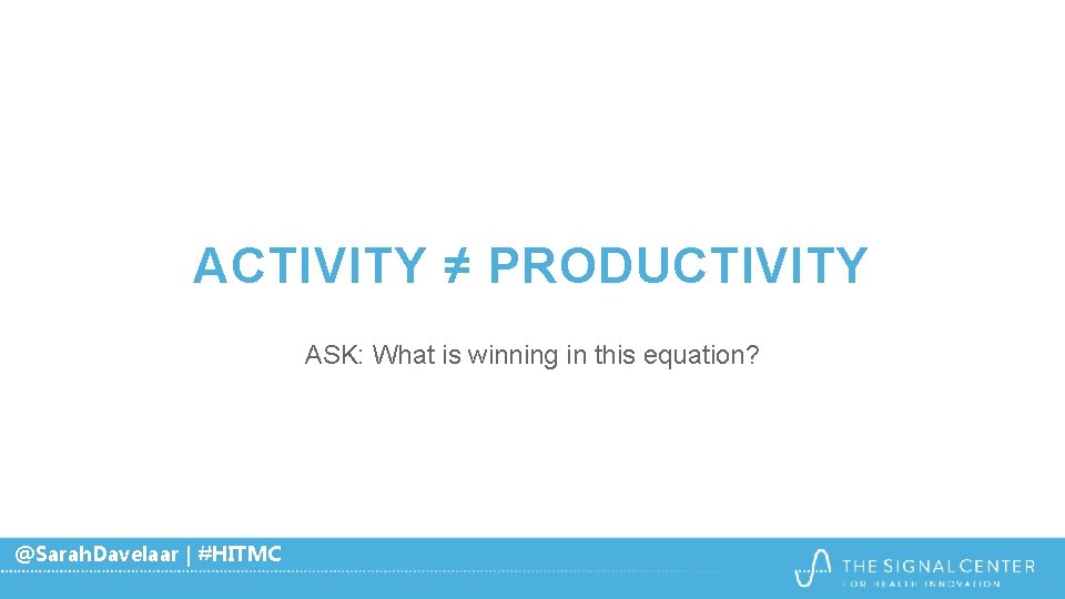 ACTIVITY ≠ PRODUCTIVITY ASK: What is winning in this equation? @Sarah. Davelaar | #HITMC ACTIVITY ≠ PRODUCTIVITY ASK: What is winning in this equation? @Sarah. Davelaar | #HITMC