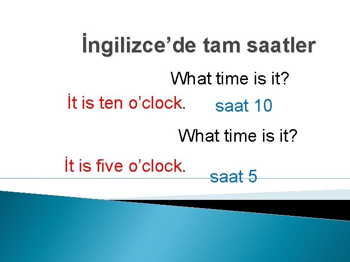 İngilizce’de tam saatler What time is it? İt is ten o’clock. saat 10 What