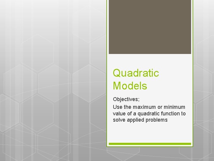 Quadratic Models Objectives; Use the maximum or minimum value of a quadratic function to