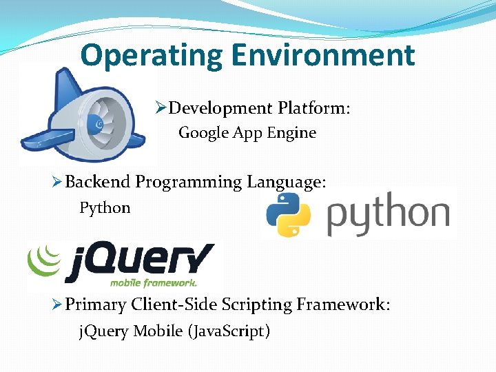 Operating Environment ØDevelopment Platform: Google App Engine Ø Backend Programming Language: Python Ø Primary