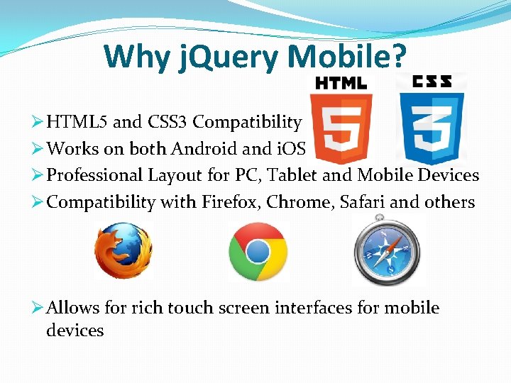 Why j. Query Mobile? Ø HTML 5 and CSS 3 Compatibility Ø Works on