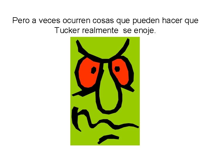 Pero a veces ocurren cosas que pueden hacer que Tucker realmente se enoje. 