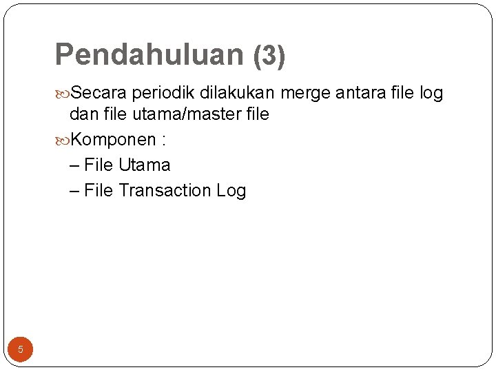 Pendahuluan (3) Secara periodik dilakukan merge antara file log dan file utama/master file Komponen