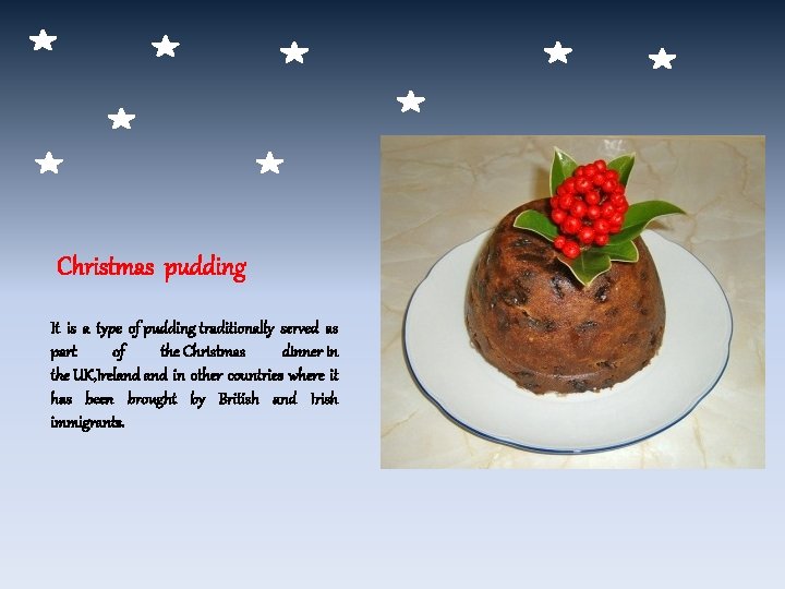 Christmas pudding It is a type of pudding traditionally served as part of the