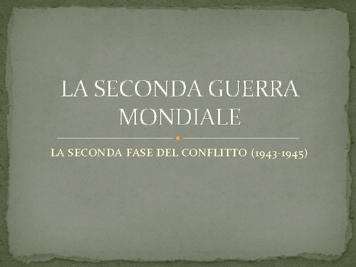LA SECONDA GUERRA MONDIALE LA SECONDA FASE DEL CONFLITTO (1943 -1945) LA SECONDA GUERRA MONDIALE LA SECONDA FASE DEL CONFLITTO (1943 -1945)