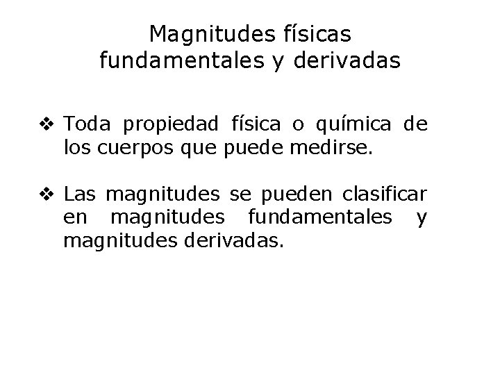 Magnitudes físicas fundamentales y derivadas v Toda propiedad física o química de los cuerpos