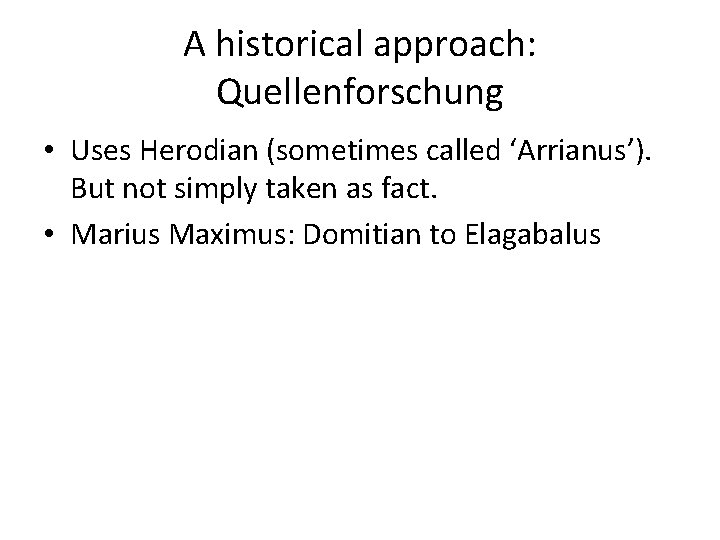A historical approach: Quellenforschung • Uses Herodian (sometimes called ‘Arrianus’). But not simply taken