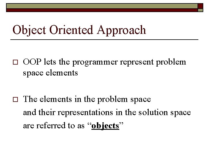 Object Oriented Approach o OOP lets the programmer represent problem space elements o The