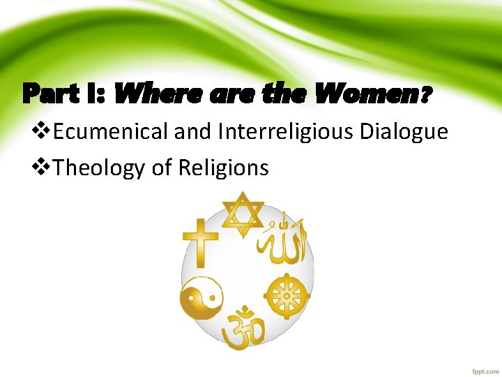 Part I: Where are the Women ? v. Ecumenical and Interreligious Dialogue v. Theology