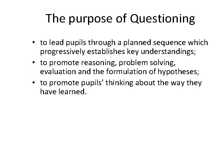 The purpose of Questioning • to lead pupils through a planned sequence which progressively