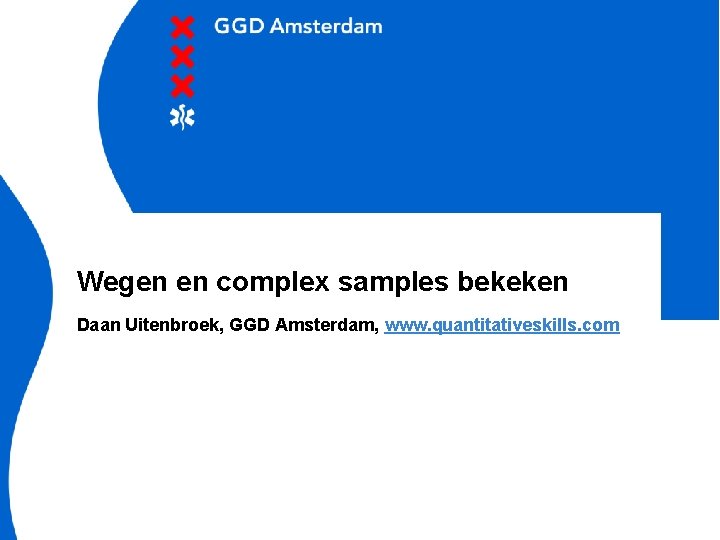 Wegen en complex samples bekeken Daan Uitenbroek, GGD Amsterdam, www. quantitativeskills. com 23 February