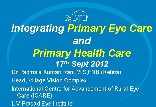 Integrating Primary Eye Care and Primary Health Care 17 th Sept 2012 Dr Padmaja