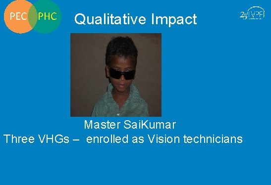 PEC PHC Qualitative Impact Master Sai. Kumar Three VHGs – enrolled as Vision technicians