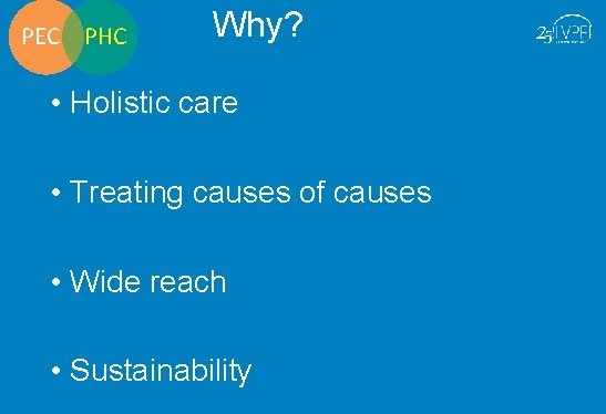 PEC PHC Why? • Holistic care • Treating causes of causes • Wide reach