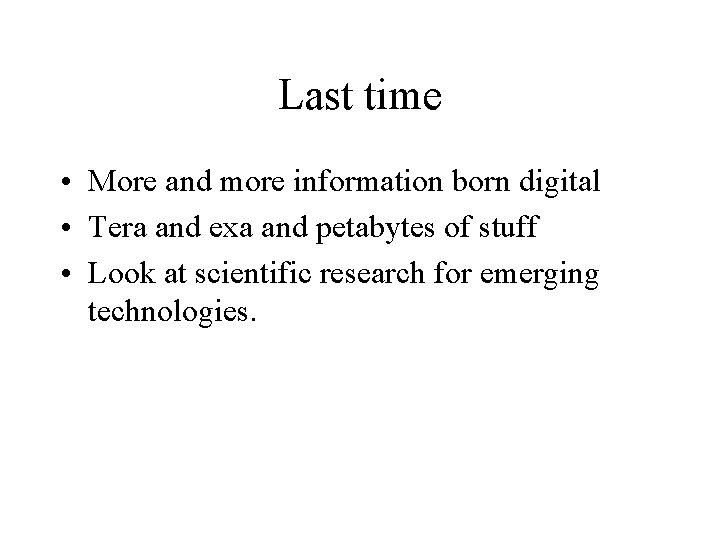 Last time • More and more information born digital • Tera and exa and