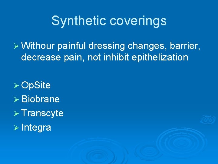 Synthetic coverings Ø Withour painful dressing changes, barrier, decrease pain, not inhibit epithelization Ø Synthetic coverings Ø Withour painful dressing changes, barrier, decrease pain, not inhibit epithelization Ø