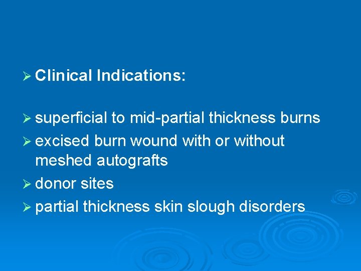 Ø Clinical Indications: Ø superficial to mid-partial thickness burns Ø excised burn wound with