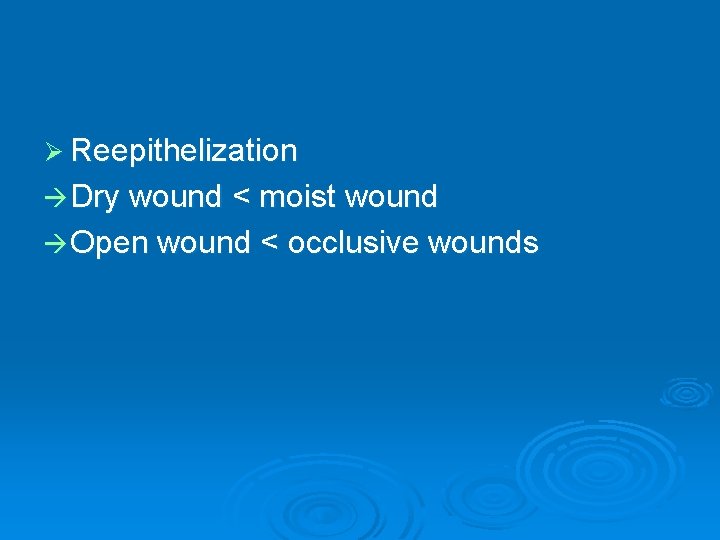 Ø Reepithelization Dry wound < moist wound Open wound < occlusive wounds Ø Reepithelization Dry wound < moist wound Open wound < occlusive wounds