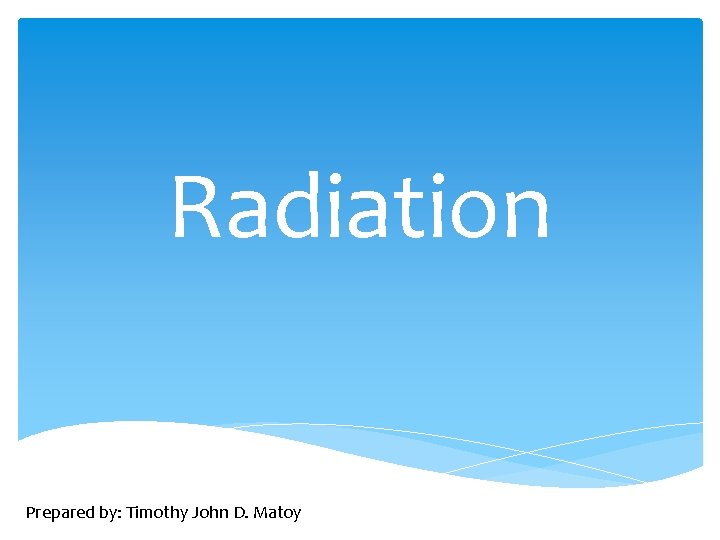 Radiation Prepared by: Timothy John D. Matoy 