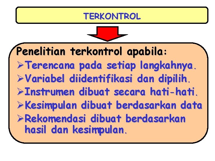 TERKONTROL Penelitian terkontrol apabila: ØTerencana pada setiap langkahnya. ØVariabel diidentifikasi dan dipilih. ØInstrumen dibuat TERKONTROL Penelitian terkontrol apabila: ØTerencana pada setiap langkahnya. ØVariabel diidentifikasi dan dipilih. ØInstrumen dibuat