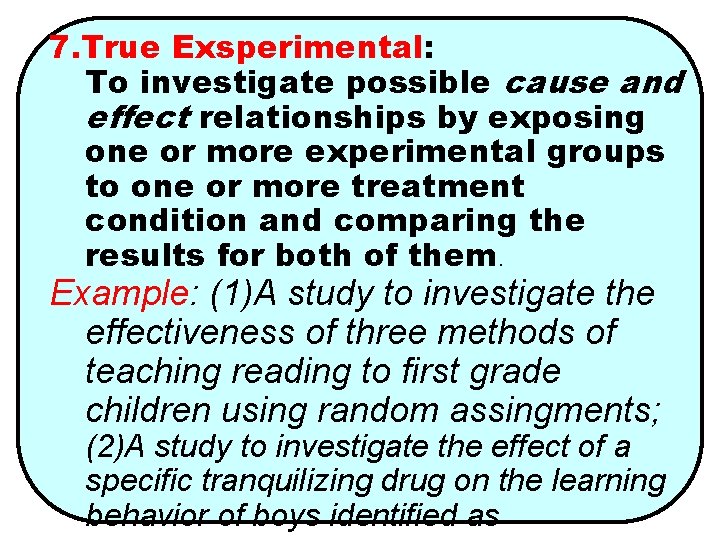 7. True Exsperimental: To investigate possible cause and effect relationships by exposing one or