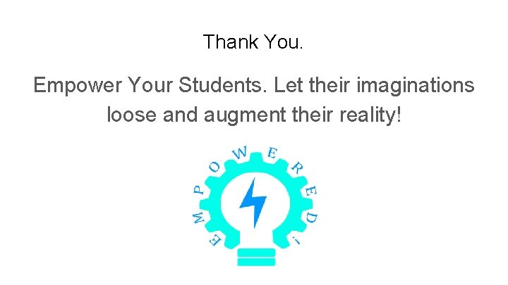 Thank You. Empower Your Students. Let their imaginations loose and augment their reality! 