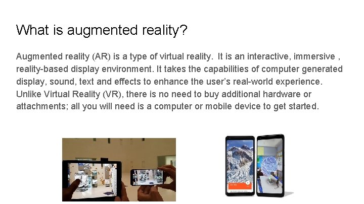 What is augmented reality? Augmented reality (AR) is a type of virtual reality. It