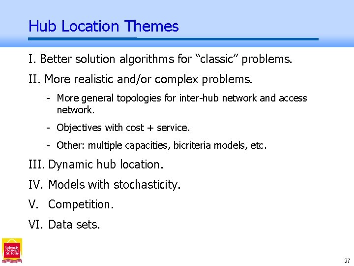 Hub Location Themes I. Better solution algorithms for “classic” problems. II. More realistic and/or