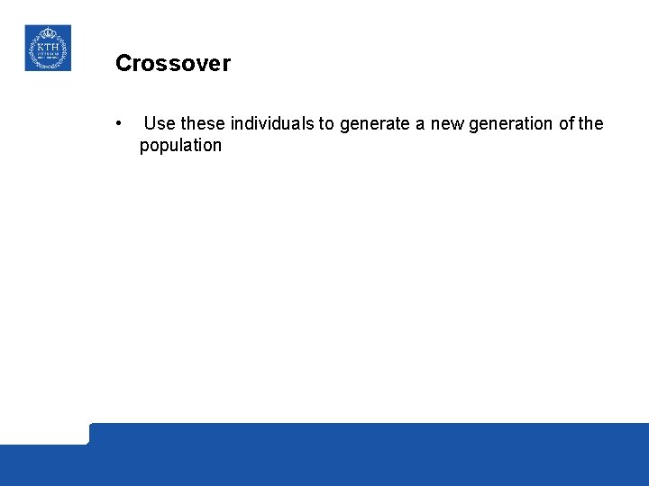 Crossover • Use these individuals to generate a new generation of the population 