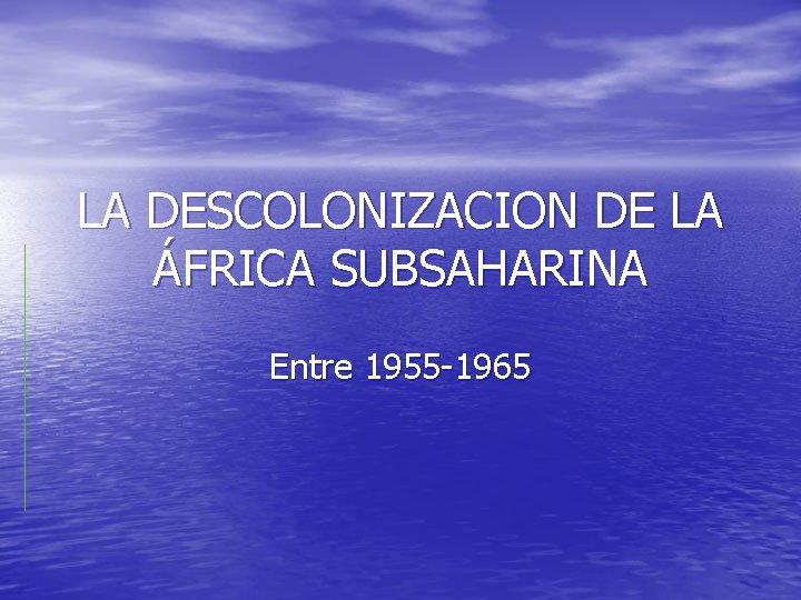 LA DESCOLONIZACION DE LA ÁFRICA SUBSAHARINA Entre 1955 -1965 