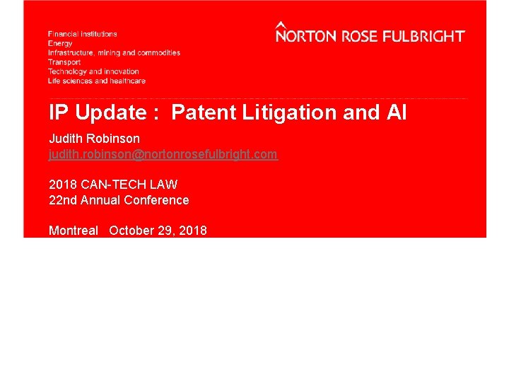 IP Update : Patent Litigation and AI Judith Robinson judith. robinson@nortonrosefulbright. com 2018 CAN-TECH
