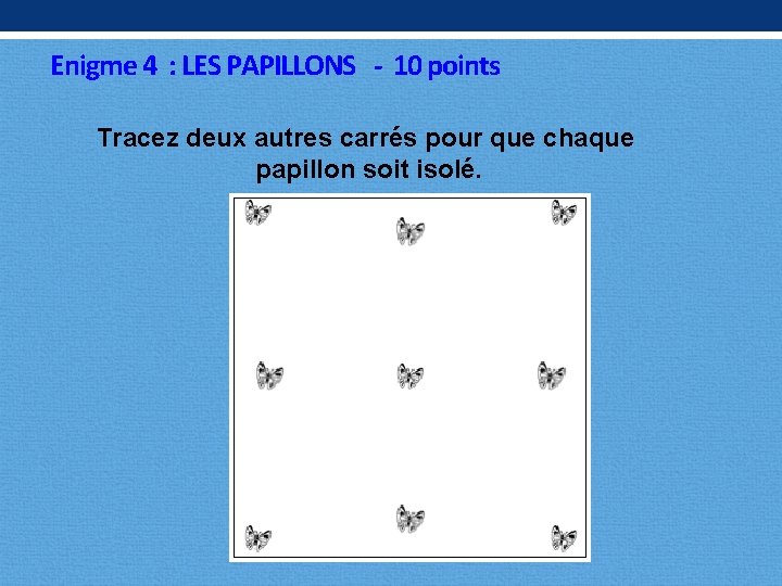 Enigme 4 : LES PAPILLONS - 10 points Tracez deux autres carrés pour que