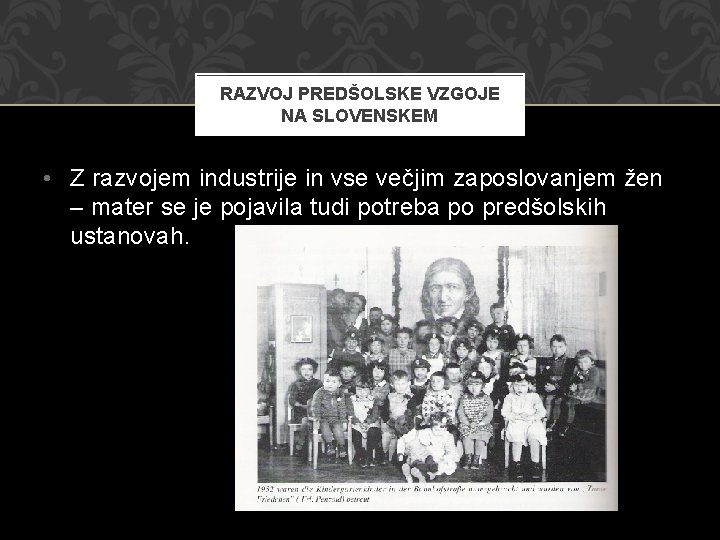 RAZVOJ PREDŠOLSKE VZGOJE NA SLOVENSKEM • Z razvojem industrije in vse večjim zaposlovanjem žen