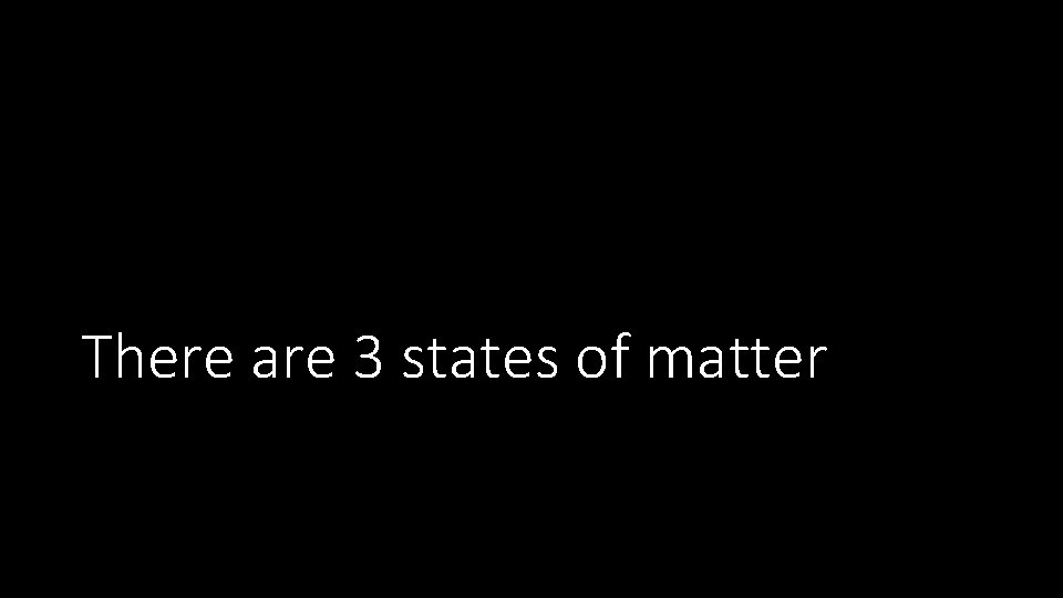 There are 3 states of matter 