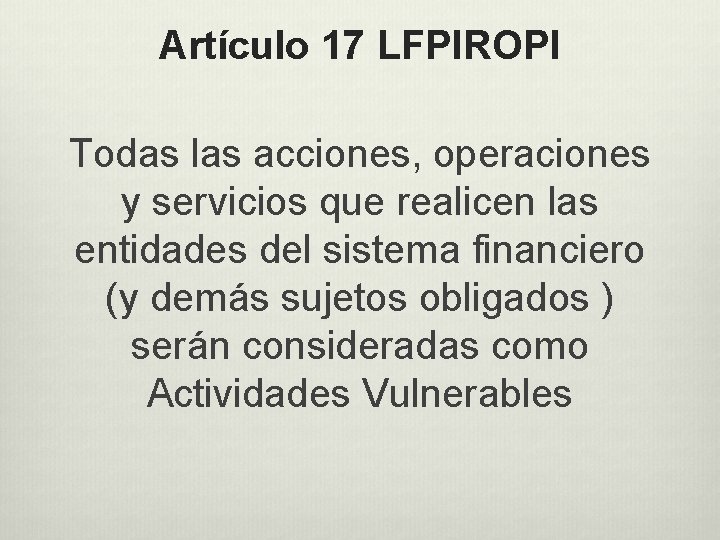 Artículo 17 LFPIROPI Todas las acciones, operaciones y servicios que realicen las entidades del